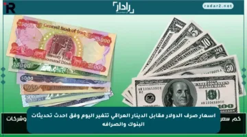 أسعار صرف الدولار مقابل الدينار العراقي تتغير اليوم وفق أحدث تحديثات البنوك والصرافة